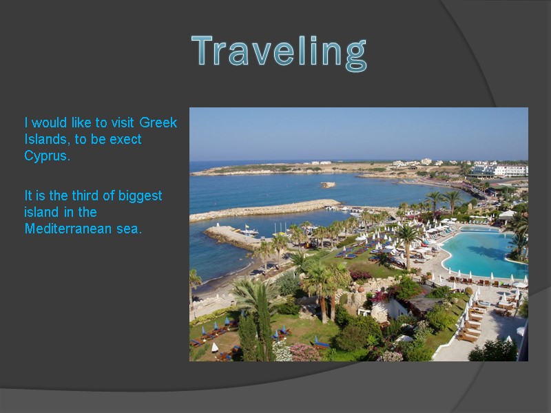 I would like to visit Greek Islands, to be exect Cyprus. It is the